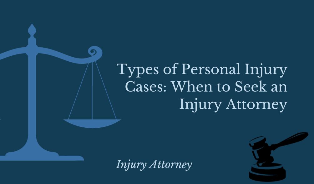 Types of Personal Injury Cases: When to Seek an Injury Attorney