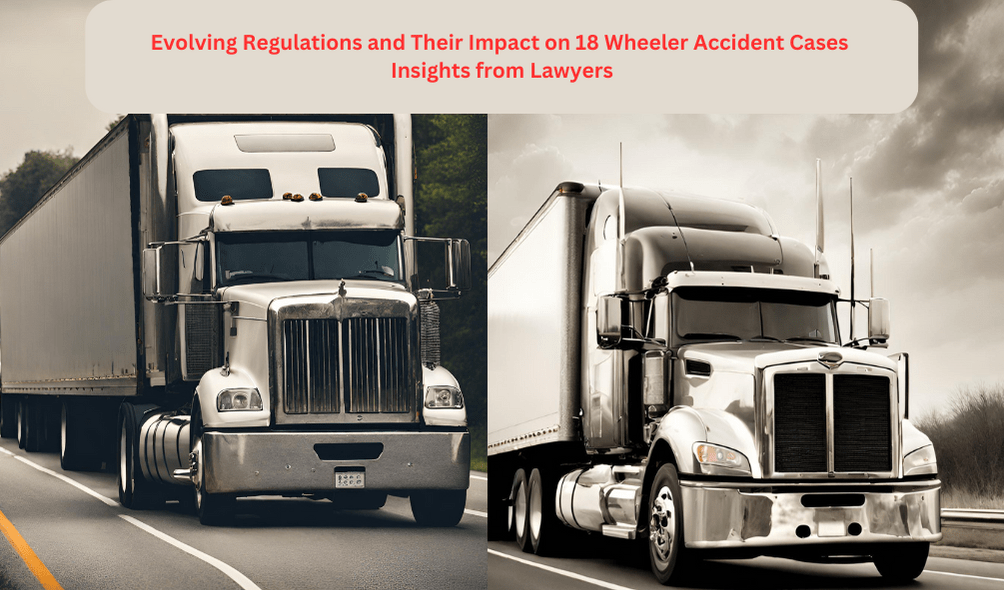 Evolving Regulations and Their Impact on 18 Wheeler Accident Cases: Insights from Lawyers